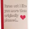 Turns Out I Like You More Than Originally Planned Card